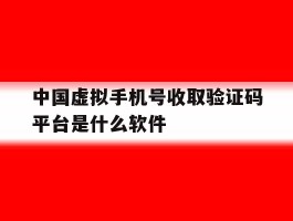 中国虚拟手机号收取验证码平台是什么软件的简单介绍