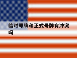 临时号牌和正式号牌有冲突吗