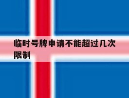 临时号牌申请不能超过几次限制