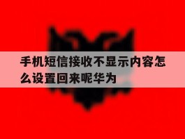 关于手机短信接收不显示内容怎么设置回来呢华为的信息