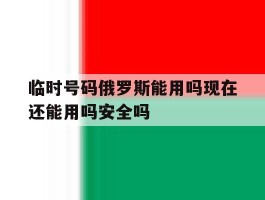 临时号码俄罗斯能用吗现在还能用吗安全吗的简单介绍
