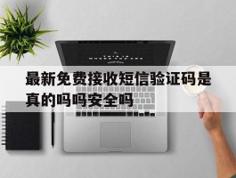 关于最新免费接收短信验证码是真的吗吗安全吗的信息