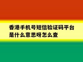 关于香港手机号短信验证码平台是什么意思呀怎么查的信息