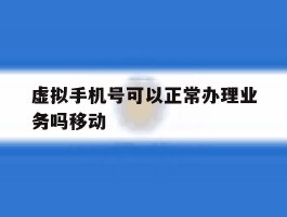 虚拟手机号可以正常办理业务吗移动的简单介绍
