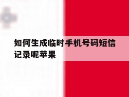 如何生成临时手机号码短信记录呢苹果的简单介绍
