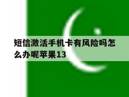 短信激活手机卡有风险吗怎么办呢苹果13的简单介绍
