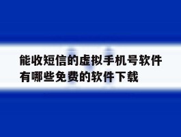 关于能收短信的虚拟手机号软件有哪些免费的软件下载的信息