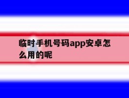 包含临时手机号码app安卓怎么用的呢的词条