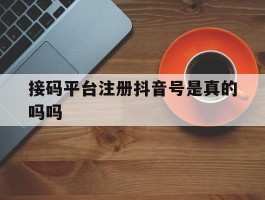 接码平台注册抖音号是真的吗吗