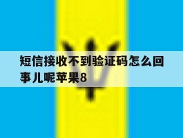 短信接收不到验证码怎么回事儿呢苹果8的简单介绍