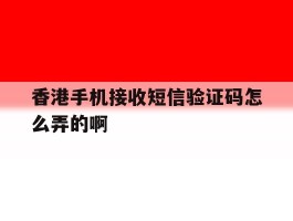 香港手机接收短信验证码怎么弄的啊