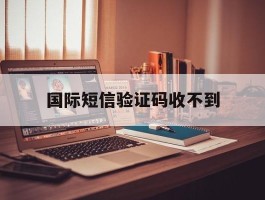 国际短信验证码收不到