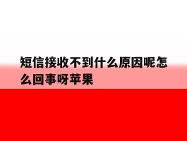 短信接收不到什么原因呢怎么回事呀苹果