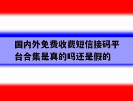 国内外免费收费短信接码平台合集是真的吗还是假的的简单介绍