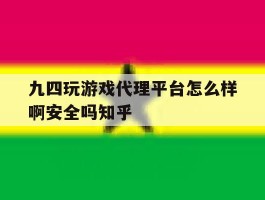 九四玩游戏代理平台怎么样啊安全吗知乎的简单介绍