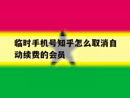 包含临时手机号知乎怎么取消自动续费的会员的词条