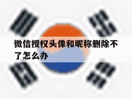 微信授权头像和昵称删除不了怎么办