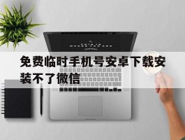 免费临时手机号安卓下载安装不了微信
