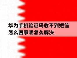 华为手机验证码收不到短信怎么回事呢怎么解决