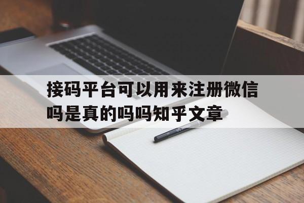 接码平台可以用来注册微信吗是真的吗吗知乎文章的简单介绍