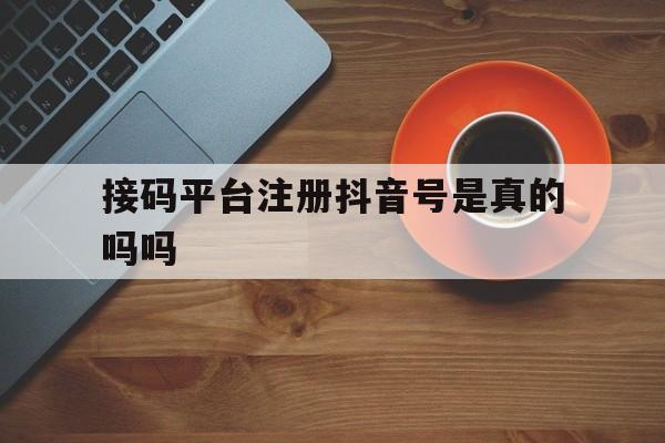 接码平台注册抖音号是真的吗吗