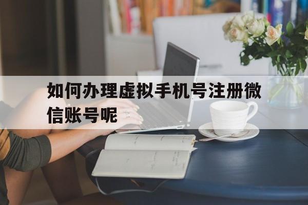 如何办理虚拟手机号注册微信账号呢