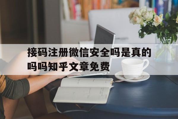 接码注册微信安全吗是真的吗吗知乎文章免费