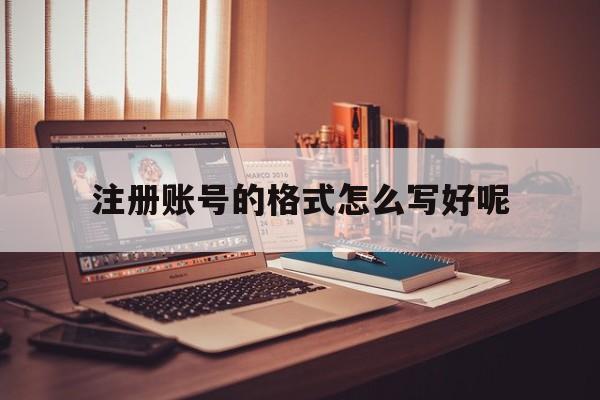 注册账号的格式怎么写好呢