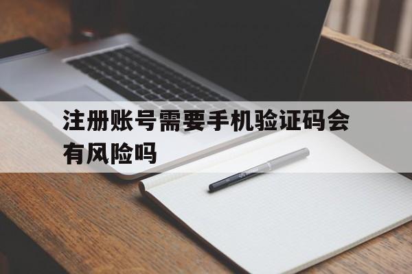 注册账号需要手机验证码会有风险吗