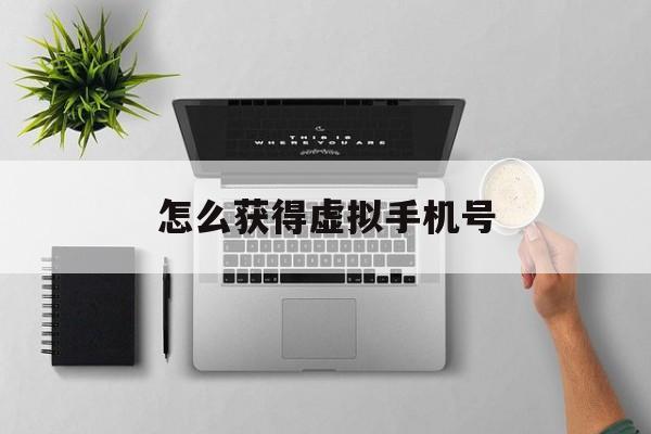 怎么获得虚拟手机号 怎么获得虚拟手机号