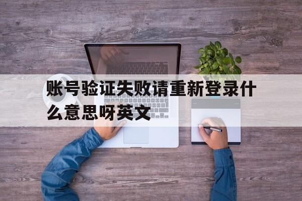 账号验证失败请重新登录什么意思呀英文