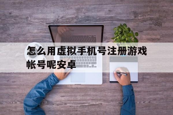 怎么用虚拟手机号注册游戏帐号呢安卓