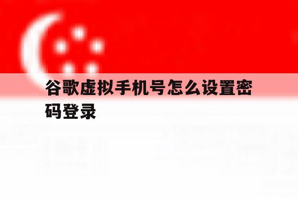 谷歌虚拟手机号怎么设置密码登录