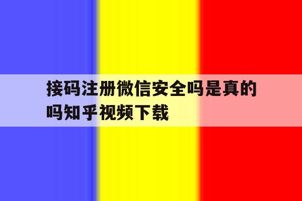 接码注册微信安全吗是真的吗知乎视频下载