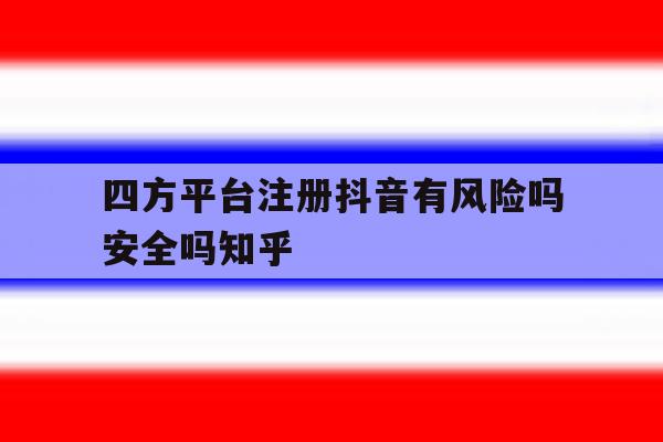 包含四方平台注册抖音有风险吗安全吗知乎的词条 包含四方平台注册抖音有风险吗安全吗知乎的词条