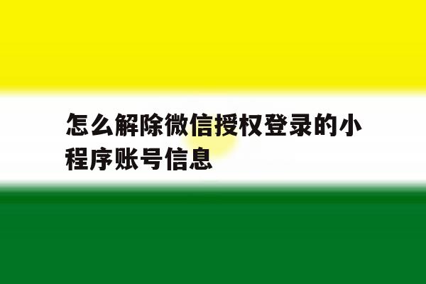 怎么解除微信授权登录的小程序账号信息