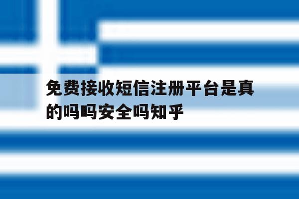 免费接收短信注册平台是真的吗吗安全吗知乎的简单介绍