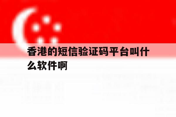 香港的短信验证码平台叫什么软件啊 香港的短信验证码平台叫什么软件啊