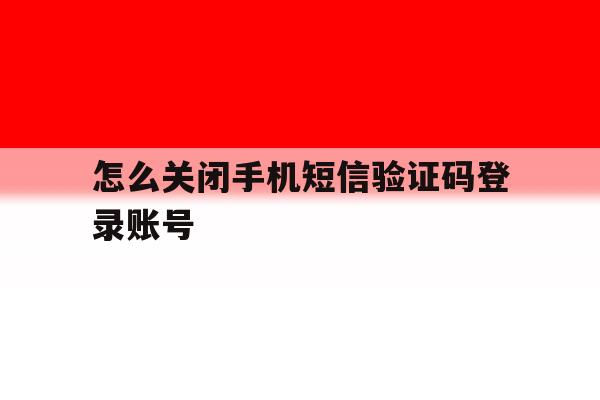 怎么关闭手机短信验证码登录账号 怎么关闭手机短信验证码登录账号