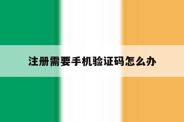 注册需要手机验证码怎么办