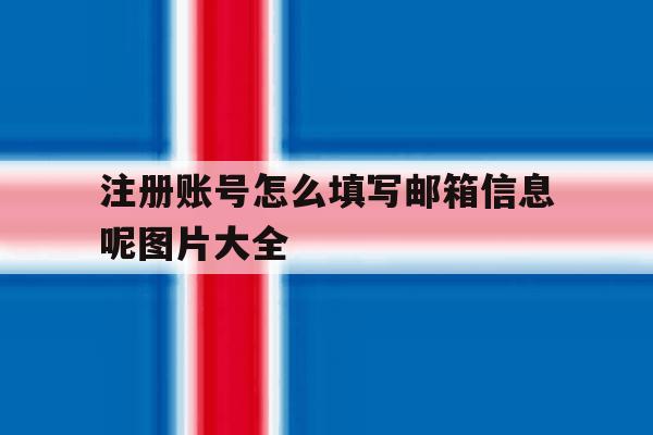 注册账号怎么填写邮箱信息呢图片大全 注册账号怎么填写邮箱信息呢图片大全
