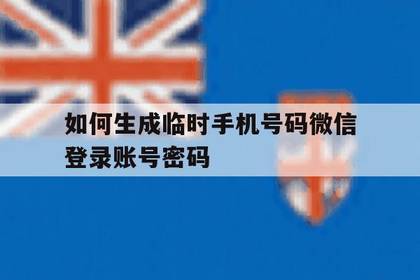 如何生成临时手机号码微信登录账号密码的简单介绍