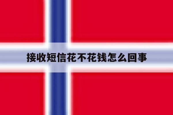 接收短信花不花钱怎么回事 接收短信花不花钱怎么回事