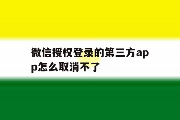微信授权登录的第三方app怎么取消不了 微信授权登录的第三方app怎么取消不了