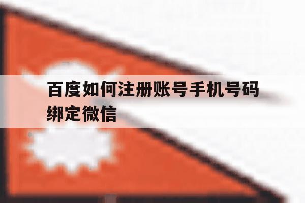 百度如何注册账号手机号码绑定微信 百度如何注册账号手机号码绑定微信