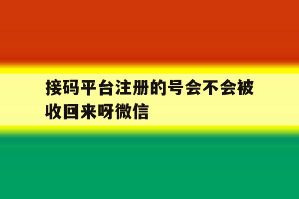 关于接码平台注册的号会不会被收回来呀微信的信息