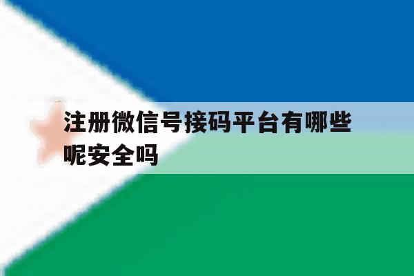注册微信号接码平台有哪些呢安全吗 注册微信号接码平台有哪些呢安全吗