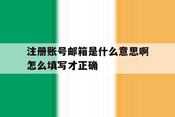 注册账号邮箱是什么意思啊怎么填写才正确