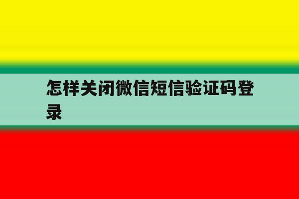 怎样关闭微信短信验证码登录 怎样关闭微信短信验证码登录