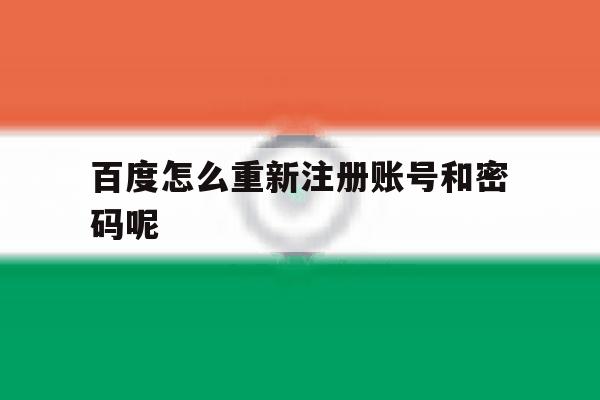 百度怎么重新注册账号和密码呢 百度怎么重新注册账号和密码呢